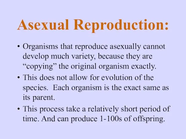 Asexual Reproduction: Organisms that reproduce asexually cannot develop much variety,