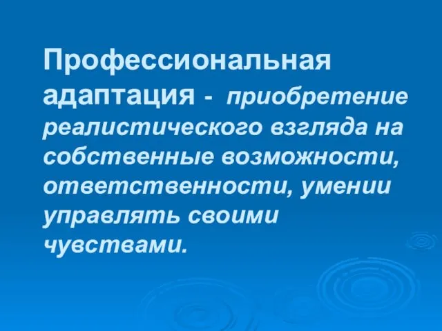 Профессиональная адаптация - приобретение реалистического взгляда на собственные возможности, ответственности, умении управлять своими чувствами.