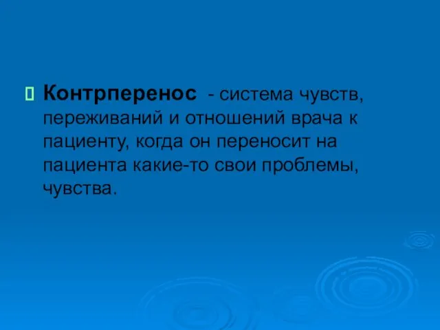 Контрперенос - система чувств, переживаний и отношений врача к пациенту, когда он переносит