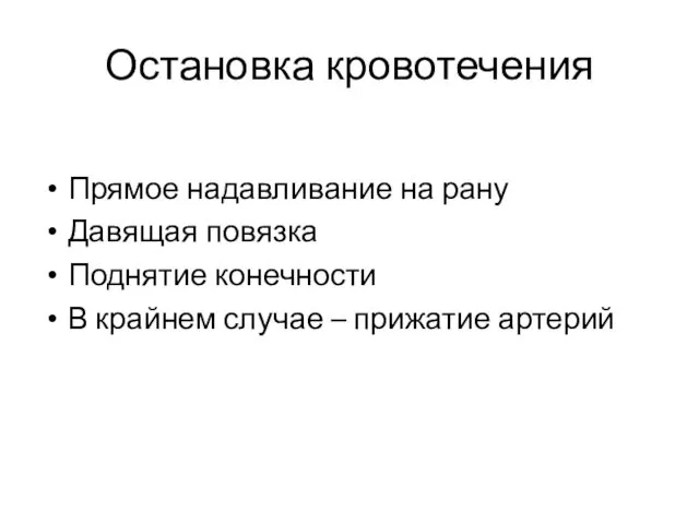 Остановка кровотечения Прямое надавливание на рану Давящая повязка Поднятие конечности В крайнем случае – прижатие артерий