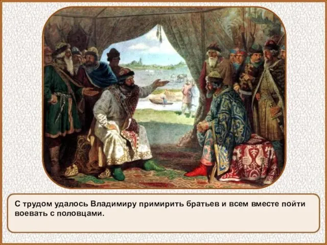 С трудом удалось Владимиру примирить братьев и всем вместе пойти воевать с половцами.
