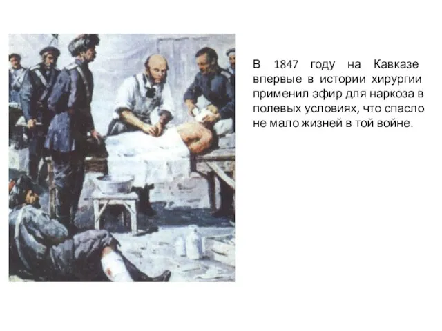 В 1847 году на Кавказе впервые в истории хирургии применил эфир для наркоза