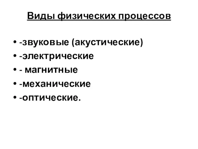 Виды физических процессов -звуковые (акустические) -электрические - магнитные -механические -оптические.