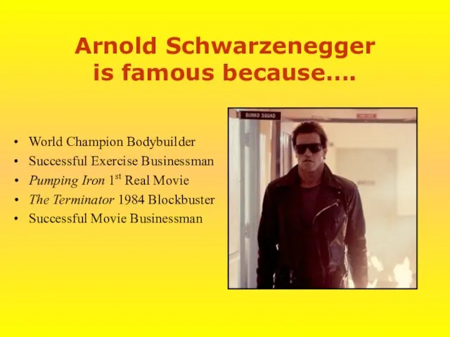 Arnold Schwarzenegger is famous because…. World Champion Bodybuilder Successful Exercise Businessman Pumping Iron