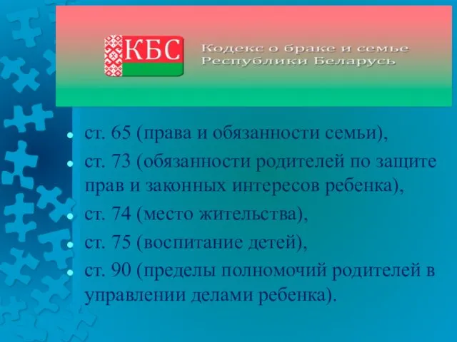 ст. 65 (права и обязанности семьи), ст. 73 (обязанности родителей