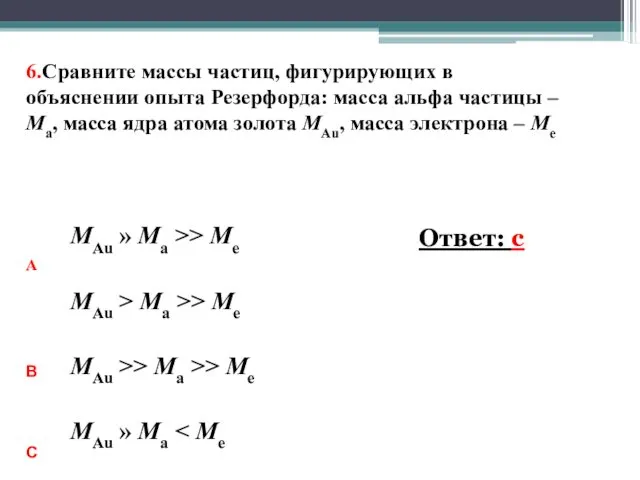 6.Сравните массы частиц, фигурирующих в объяснении опыта Резерфорда: масса альфа