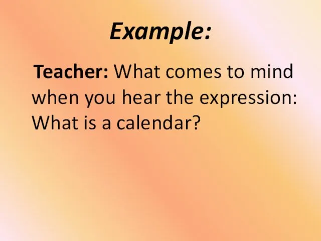 Example: Teacher: What comes to mind when you hear the expression: What is a calendar?