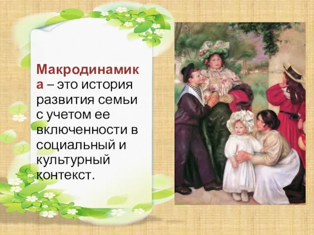 Макродинамика – это история развития семьи с учетом ее включенности в социальный и культурный контекст.