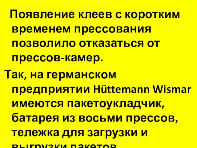 Появление клеев с коротким временем прессования позволило отказаться от прессов-камер.