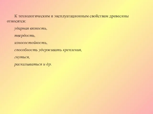 К технологическим и эксплуатационным свойствам древесины относятся: ударная вязкость, твердость,