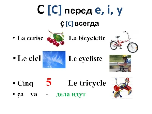 C [C] перед e, i, y ç [C] всегда La cerise La bicyclette