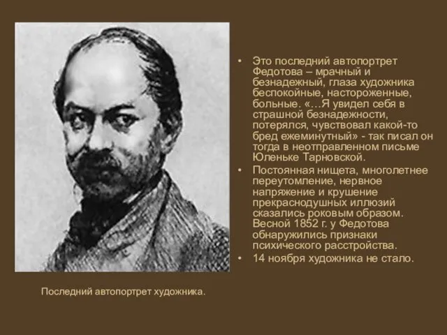 Это последний автопортрет Федотова – мрачный и безнадежный, глаза художника беспокойные, настороженные, больные.