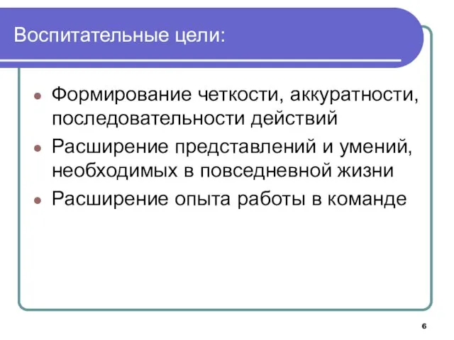 Воспитательные цели: Формирование четкости, аккуратности, последовательности действий Расширение представлений и