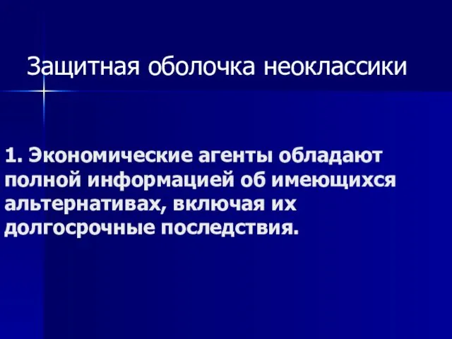 1. Экономические агенты обладают полной информацией об имеющихся альтернативах, включая их долгосрочные последствия. Защитная оболочка неоклассики