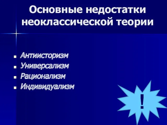 Основные недостатки неоклассической теории Антиисторизм Универсализм Рационализм Индивидуализм !