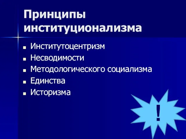 Принципы институционализма Институтоцентризм Несводимости Методологического социализма Единства Историзма !