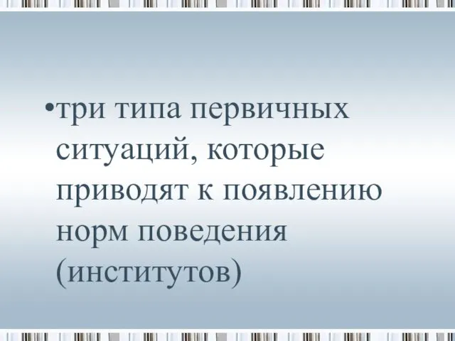 три типа первичных ситуаций, которые приводят к появлению норм поведения (институтов)