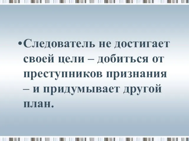 Следователь не достигает своей цели – добиться от преступников признания – и придумывает другой план.