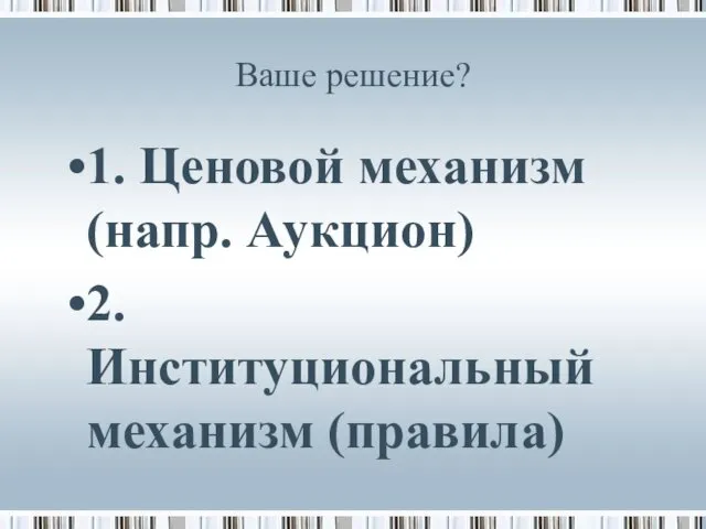 Ваше решение? 1. Ценовой механизм (напр. Аукцион) 2. Институциональный механизм (правила)