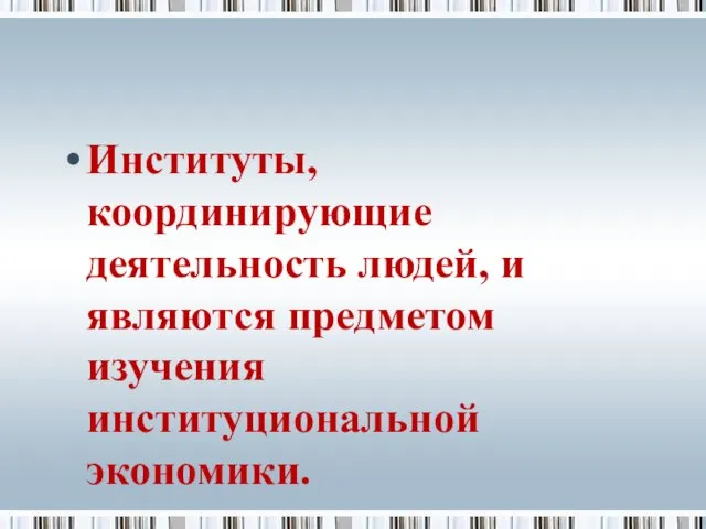 Институты, координирующие деятельность людей, и являются предметом изучения институциональной экономики.