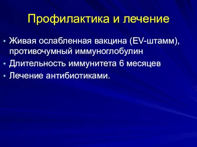 Профилактика и лечение Живая ослабленная вакцина (EV-штамм), противочумный иммуноглобулин Длительность иммунитета 6 месяцев Лечение антибиотиками.