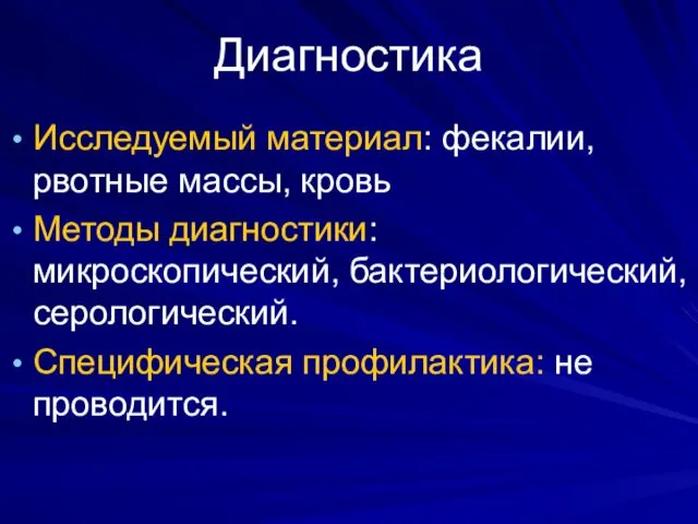 Диагностика Исследуемый материал: фекалии, рвотные массы, кровь Методы диагностики: микроскопический, бактериологический, серологический. Специфическая профилактика: не проводится.