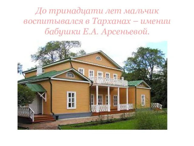 До тринадцати лет мальчик воспитывался в Тарханах – имении бабушки Е.А. Арсеньевой.