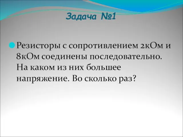 Задача №1 Резисторы с сопротивлением 2кОм и 8кОм соединены последовательно. На каком из