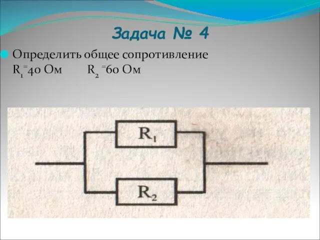 Задача № 4 Определить общее сопротивление R1=40 Ом R2 =60 Ом