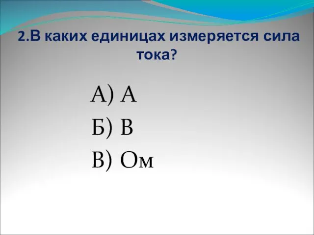 2.В каких единицах измеряется сила тока? А) А Б) В В) Ом