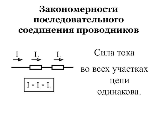 Закономерности последовательного соединения проводников Сила тока во всех участках цепи одинакова.