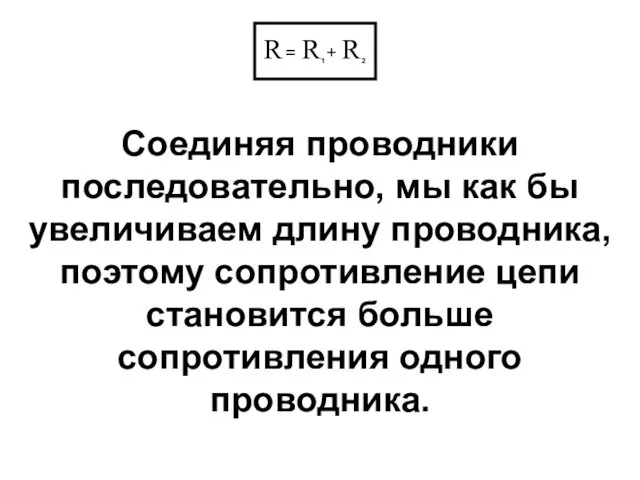 Соединяя проводники последовательно, мы как бы увеличиваем длину проводника, поэтому