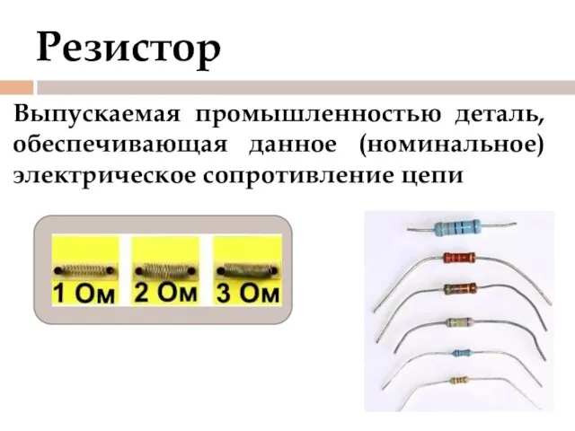 Резистор Выпускаемая промышленностью деталь, обеспечивающая данное (номинальное) электрическое сопротивление цепи