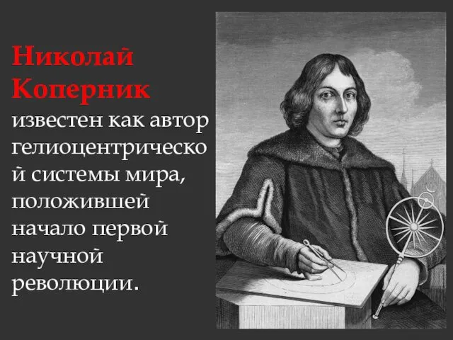 Николай Коперник известен как автор гелиоцентрической системы мира, положившей начало первой научной революции.