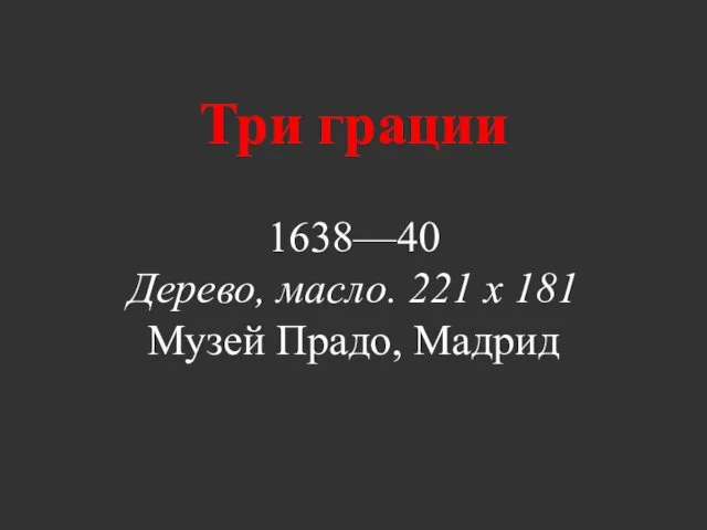 Три грации 1638—40 Дерево, масло. 221 х 181 Музей Прадо, Мадрид