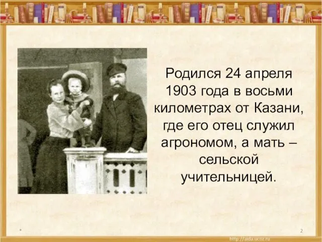 * Родился 24 апреля 1903 года в восьми километрах от