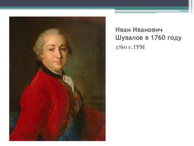 Иван Иванович Шувалов в 1760 году 1760 г. ГРМ