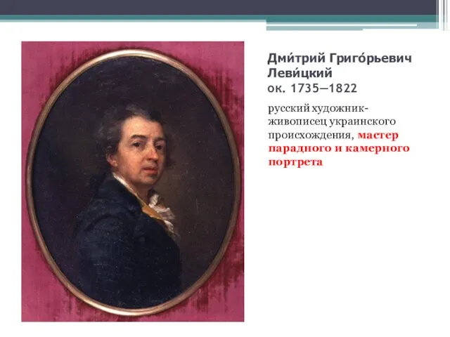 Дми́трий Григо́рьевич Леви́цкий ок. 1735—1822 русский художник-живописец украинского происхождения, мастер парадного и камерного портрета