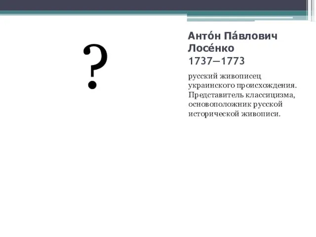 Анто́н Па́влович Лосе́нко 1737—1773 русский живописец украинского происхождения. Представитель классицизма, основоположник русской исторической живописи. ?