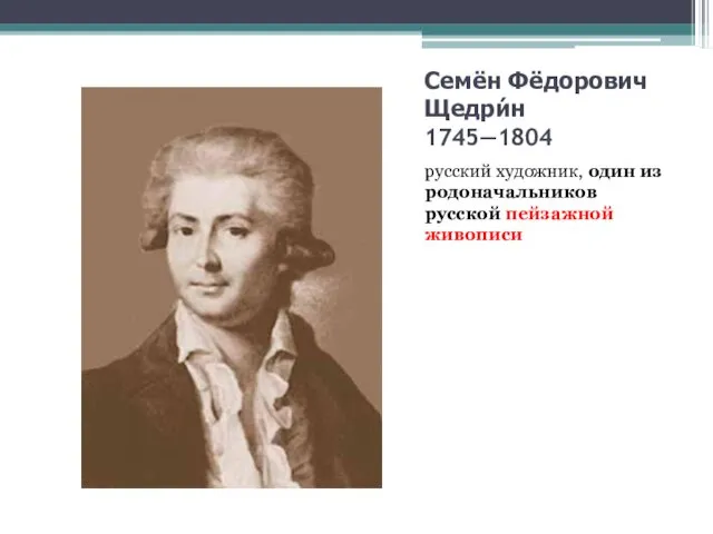 Семён Фёдорович Щедри́н 1745—1804 русский художник, один из родоначальников русской пейзажной живописи