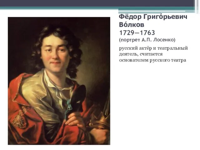 Фёдор Григо́рьевич Во́лков 1729—1763 (портрет А.П. Лосенко) русский актёр и театральный деятель, считается основателем русского театра