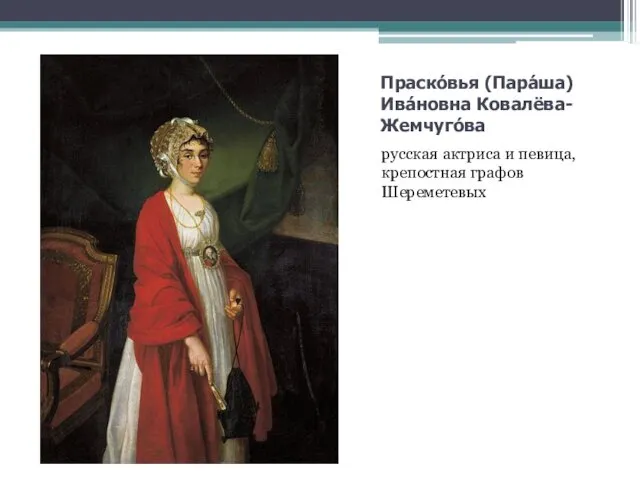 Праско́вья (Пара́ша) Ива́новна Ковалёва-Жемчуго́ва русская актриса и певица, крепостная графов Шереметевых