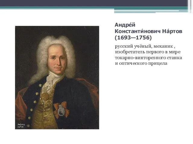 Андре́й Константи́нович На́ртов (1693—1756) русский учёный, механик , изобретатель первого