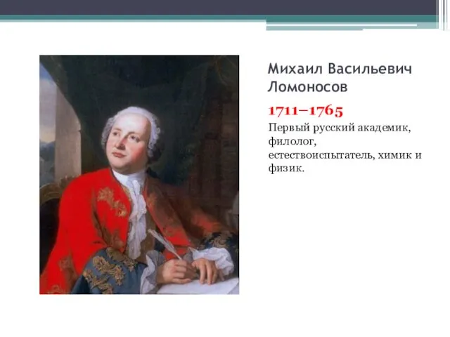 Михаил Васильевич Ломоносов 1711–1765 Первый русский академик, филолог, естествоиспытатель, химик и физик.