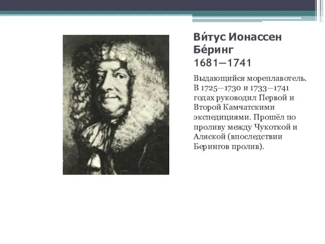 Ви́тус Ионассен Бе́ринг 1681—1741 Выдающийся мореплавотель. В 1725—1730 и 1733—1741