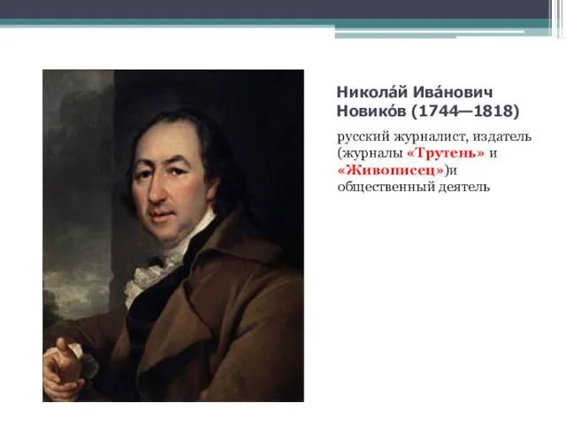 Никола́й Ива́нович Новико́в (1744—1818) русский журналист, издатель (журналы «Трутень» и «Живописец»)и общественный деятель