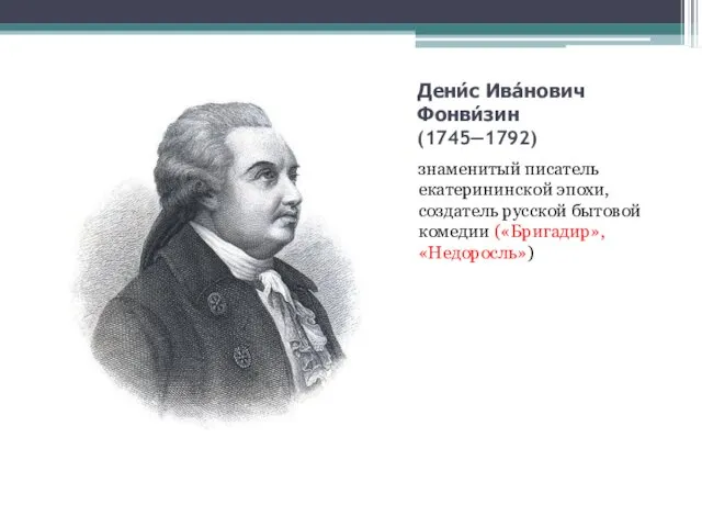 Дени́с Ива́нович Фонви́зин (1745—1792) знаменитый писатель екатерининской эпохи, создатель русской бытовой комедии («Бригадир», «Недоросль»)