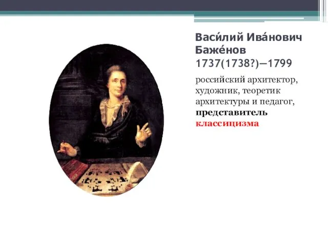 Васи́лий Ива́нович Баже́нов 1737(1738?)—1799 российский архитектор, художник, теоретик архитектуры и педагог, представитель классицизма