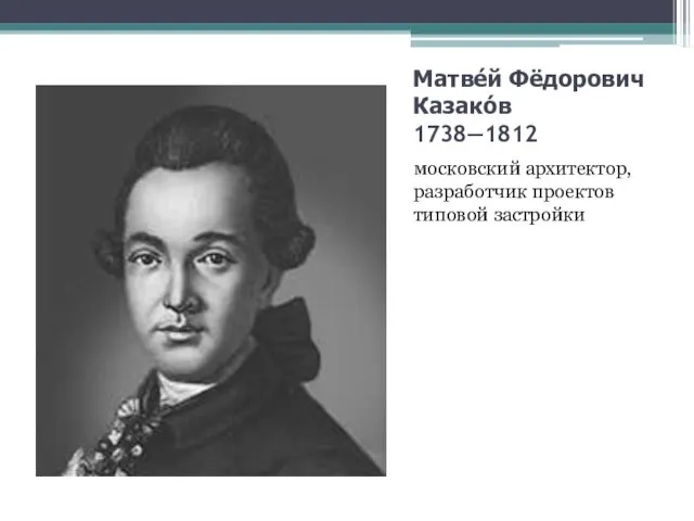 Матве́й Фёдорович Казако́в 1738—1812 московский архитектор, разработчик проектов типовой застройки