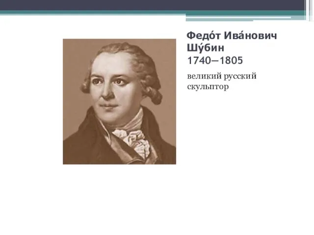 Федо́т Ива́нович Шу́бин 1740—1805 великий русский скульптор